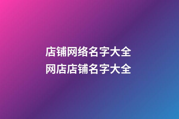 店铺网络名字大全 网店店铺名字大全-第1张-店铺起名-玄机派